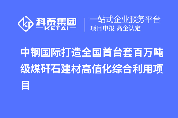 中鋼國(guó)際打造全國(guó)首臺(tái)套百萬(wàn)噸級(jí)煤矸石建材高值化綜合利用項(xiàng)目