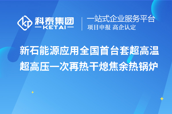 新石能源應(yīng)用全國首臺(tái)套超高溫超高壓一次再熱干熄焦余熱鍋爐