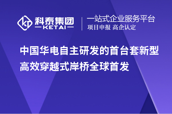 中國華電自主研發(fā)的首臺(tái)套新型高效穿越式岸橋全球首發(fā)