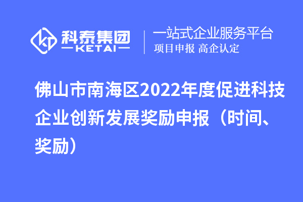 佛山市南海區(qū)2022年度促進(jìn)科技企業(yè)創(chuàng)新發(fā)展獎(jiǎng)勵(lì)申報(bào)（時(shí)間、獎(jiǎng)勵(lì)）