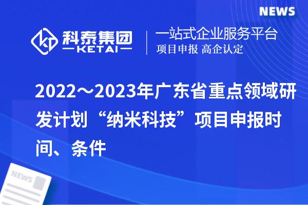 2022～2023年廣東省重點領域研發(fā)計劃“納米科技”項目申報時間、條件