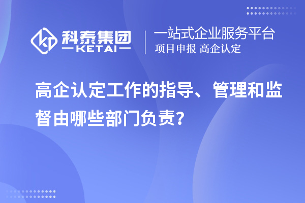 高企認(rèn)定工作的指導(dǎo)、管理和監(jiān)督由哪些部門負(fù)責(zé)？