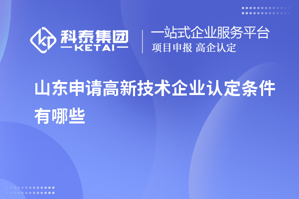 山東申請(qǐng)高新技術(shù)企業(yè)認(rèn)定條件有哪些