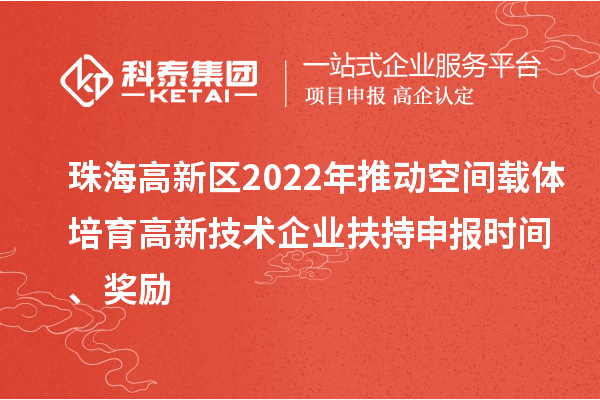 珠海高新區(qū)2022年推動空間載體培育高新技術(shù)企業(yè)扶持申報時間、獎勵