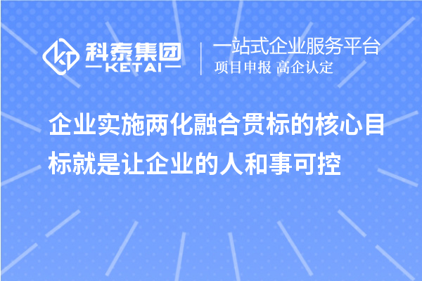 企業(yè)實(shí)施兩化融合貫標(biāo)的核心目標(biāo)就是讓企業(yè)的人和事可控