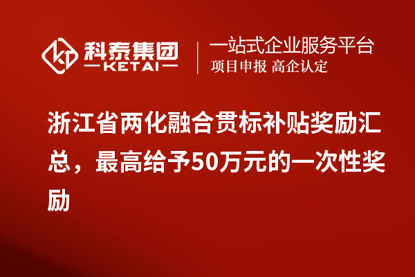 浙江省兩化融合貫標(biāo)補(bǔ)貼獎(jiǎng)勵(lì)匯總，最高給予50萬(wàn)元的一次性獎(jiǎng)勵(lì)