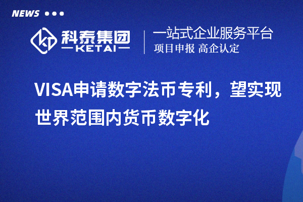 VISA申請數(shù)字法幣專利，望實現(xiàn)世界范圍內(nèi)貨幣數(shù)字化