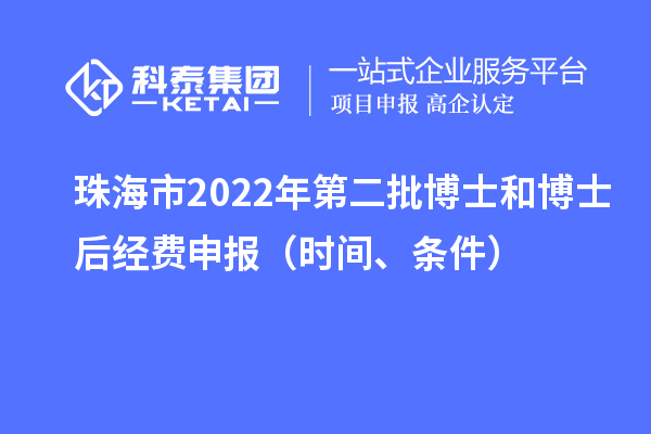 珠海市 2022 年第二批博士和博士后經(jīng)費(fèi)申報(bào)（時(shí)間、條件）