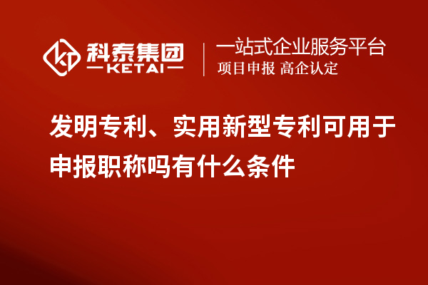 發(fā)明專利、實(shí)用新型專利可用于申報(bào)職稱嗎有什么條件