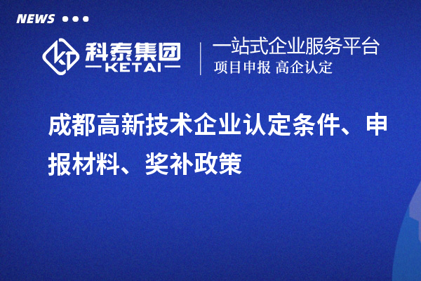 成都高新技術(shù)企業(yè)認(rèn)定條件、申報材料、獎補(bǔ)政策