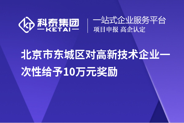 北京市東城區(qū)對(duì)高新技術(shù)企業(yè)一次性給予10萬(wàn)元獎(jiǎng)勵(lì)