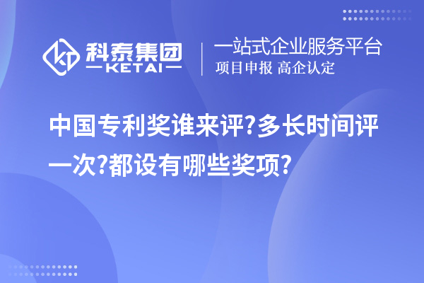 中國專利獎?wù)l來評?多長時間評一次?都設(shè)有哪些獎項?