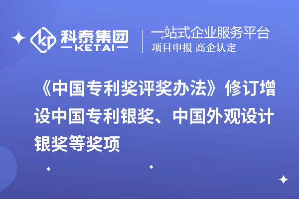 《中國(guó)專利獎(jiǎng)評(píng)獎(jiǎng)辦法》修訂 增設(shè)中國(guó)專利銀獎(jiǎng)、中國(guó)外觀設(shè)計(jì)銀獎(jiǎng)等獎(jiǎng)項(xiàng)