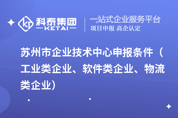 蘇州市企業(yè)技術(shù)中心申報條件（工業(yè)類企業(yè)、軟件類企業(yè)、物流類企業(yè)）