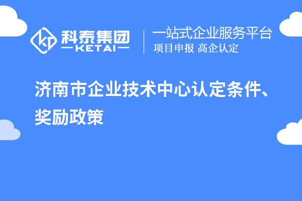 濟(jì)南市企業(yè)技術(shù)中心認(rèn)定條件、獎(jiǎng)勵(lì)政策