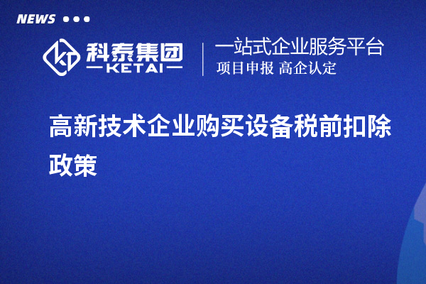 高新技術企業(yè)購買設備稅前扣除政策