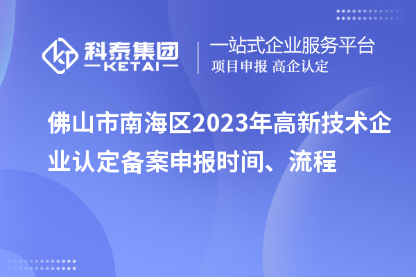 佛山市南海區(qū)2023年高新技術(shù)企業(yè)認(rèn)定備案申報(bào)時(shí)間、流程