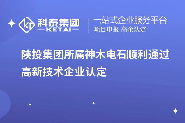 陜投集團(tuán)所屬神木電石順利通過高新技術(shù)企業(yè)認(rèn)定