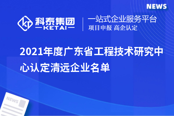 2021年度廣東省工程技術(shù)研究中心認(rèn)定清遠(yuǎn)企業(yè)名單