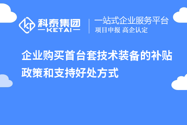 企業(yè)購買首臺(tái)套技術(shù)裝備的補(bǔ)貼政策和支持好處方式