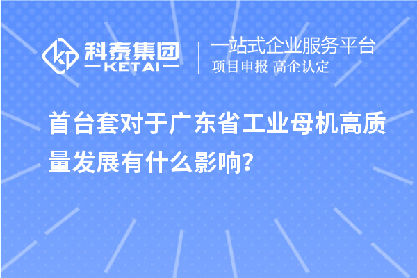 首臺(tái)套對(duì)于廣東省工業(yè)母機(jī)高質(zhì)量發(fā)展有什么影響？