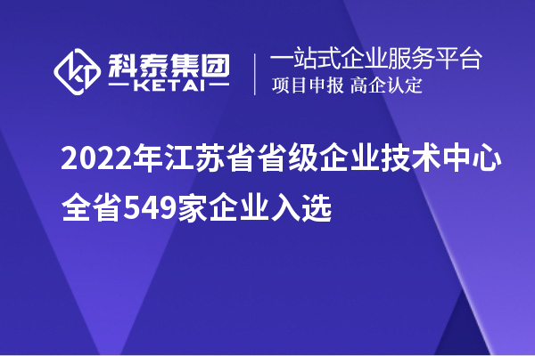 2022年江蘇省省級(jí)企業(yè)技術(shù)中心全省549家企業(yè)入選