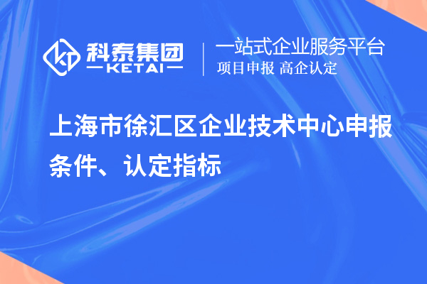 上海市徐匯區(qū)企業(yè)技術(shù)中心申報條件、認定指標