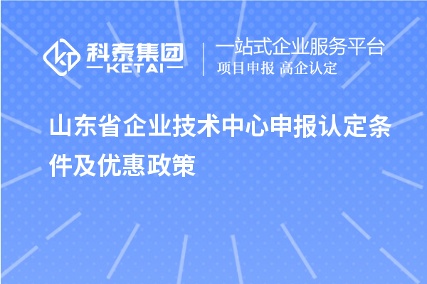 山東省企業(yè)技術(shù)中心申報認定條件及優(yōu)惠政策