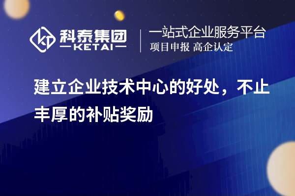 建立企業(yè)技術(shù)中心的好處，不止豐厚的補貼獎勵