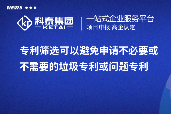 專(zhuān)利篩選可以避免申請(qǐng)不必要或不需要的垃圾專(zhuān)利或問(wèn)題專(zhuān)利