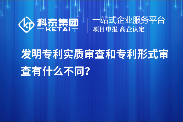 發(fā)明專利實質(zhì)審查和專利形式審查有什么不同？