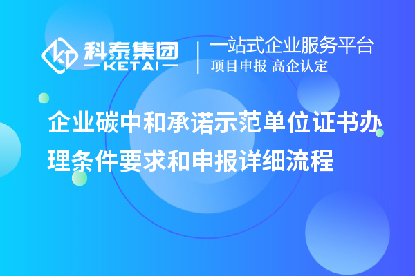 企業(yè)碳中和承諾示范單位證書辦理?xiàng)l件要求和申報(bào)詳細(xì)流程