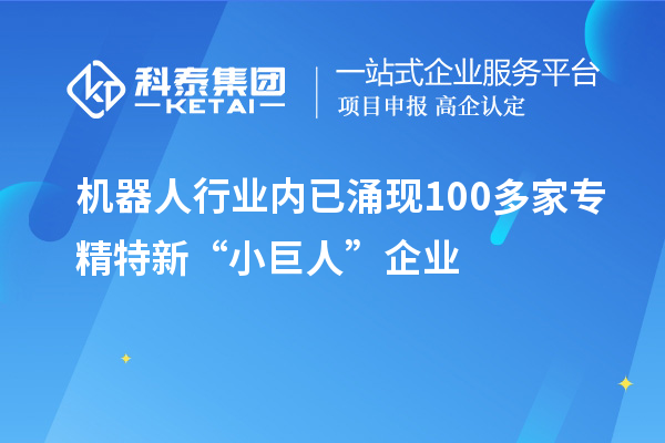 機(jī)器人行業(yè)內(nèi)已涌現(xiàn)100多家專精特新“小巨人”企業(yè)