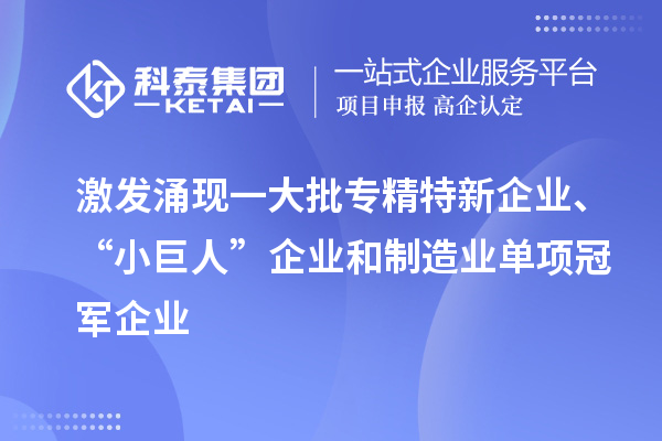 激發(fā)涌現(xiàn)一大批專精特新企業(yè)、“小巨人”企業(yè)和制造業(yè)單項(xiàng)冠軍企業(yè)