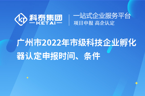 廣州市2022年市級(jí)科技企業(yè)孵化器認(rèn)定申報(bào)時(shí)間、條件