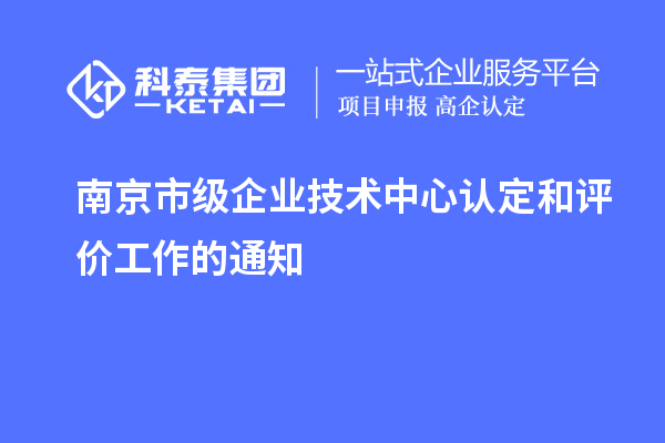 南京市級(jí)企業(yè)技術(shù)中心認(rèn)定和評(píng)價(jià)工作的通知