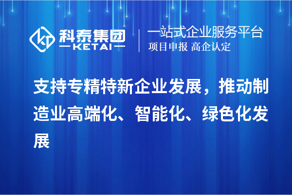 支持專精特新企業(yè)發(fā)展，推動制造業(yè)高端化、智能化、綠色化發(fā)展