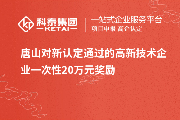 唐山對新認定通過的高新技術(shù)企業(yè)一次性20萬元獎勵