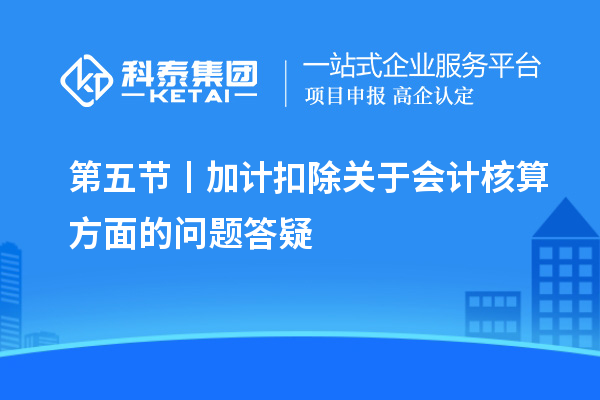 第五節(jié)丨加計扣除關于會計核算方面的問題答疑