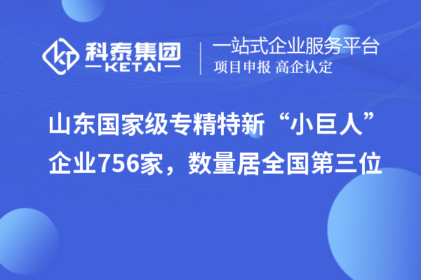 山東國家級專精特新“小巨人”企業(yè)756家，數(shù)量居全國第三位