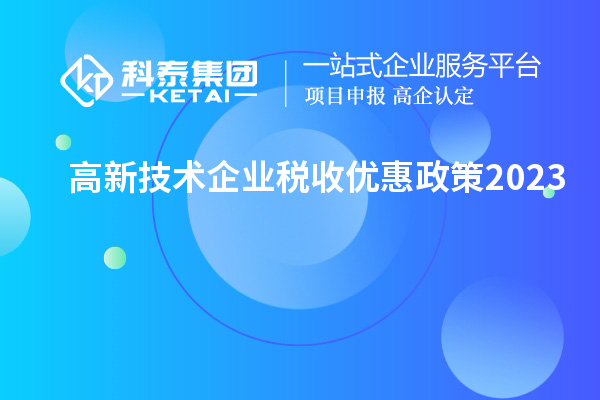 高新技術(shù)企業(yè)稅收優(yōu)惠政策2023