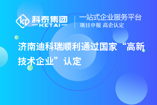 濟(jì)南迪科瑞順利通過國(guó)家“高新技術(shù)企業(yè)”認(rèn)定