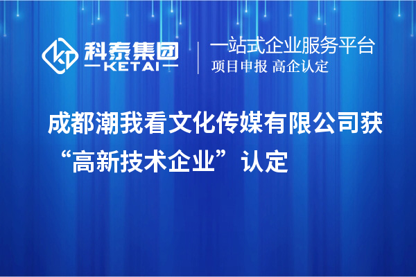 成都潮我看文化傳媒有限公司獲“高新技術企業(yè)”認定