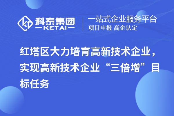 紅塔區(qū)大力培育高新技術企業(yè)，實現(xiàn)高新技術企業(yè)“三倍增”目標任務