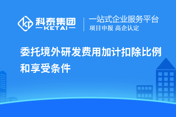 委托境外研發(fā)費用加計扣除比例和享受條件