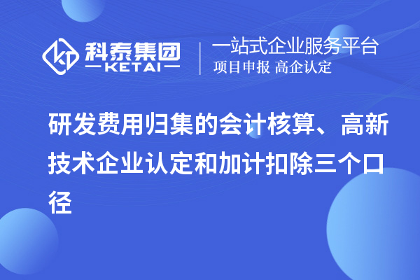 研發(fā)費用歸集的會計核算、高新技術企業(yè)認定和加計扣除三個口徑