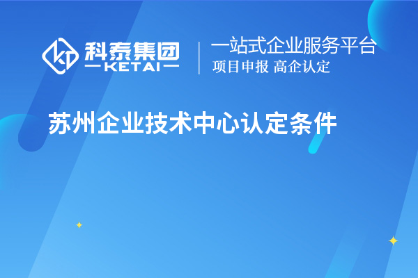 蘇州企業(yè)技術(shù)中心認(rèn)定條件