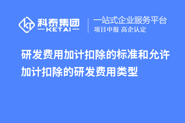 研發(fā)費(fèi)用加計(jì)扣除的標(biāo)準(zhǔn)和允許加計(jì)扣除的研發(fā)費(fèi)用類型