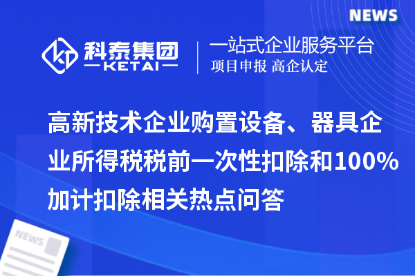 高新技術(shù)企業(yè)購置設(shè)備、器具企業(yè)所得稅稅前一次性扣除和100%加計(jì)扣除相關(guān)熱點(diǎn)問答