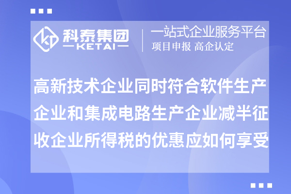 高新技術(shù)企業(yè)同時(shí)符合軟件生產(chǎn)企業(yè)和集成電路生產(chǎn)企業(yè)減半征收企業(yè)所得稅的優(yōu)惠應(yīng)如何享受優(yōu)惠？